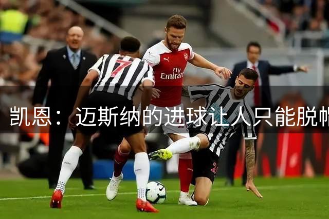 凯恩：迈斯纳的进球让人只能脱帽致敬；拜仁本可以再进几个球