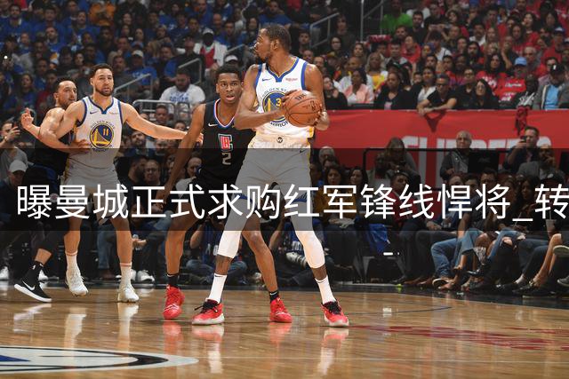 曝曼城正式求购红军锋线悍将 转会前景存变数