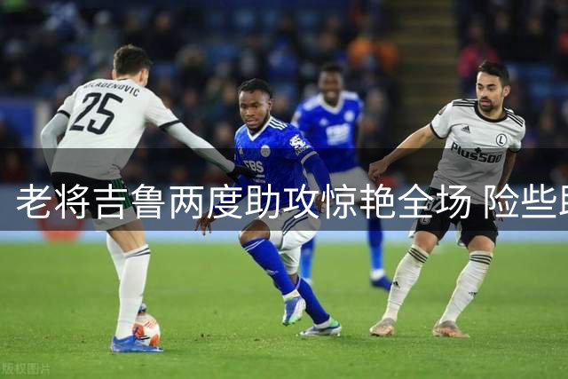 老将吉鲁两度助攻惊艳全场 险些助里尔力克大巴黎