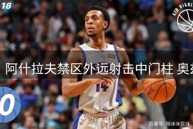 阿什拉夫禁区外远射击中门柱 奥兹尔门前救险失手