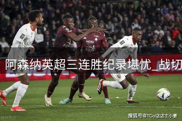 阿森纳英超三连胜纪录堪忧 战切尔西历史占优