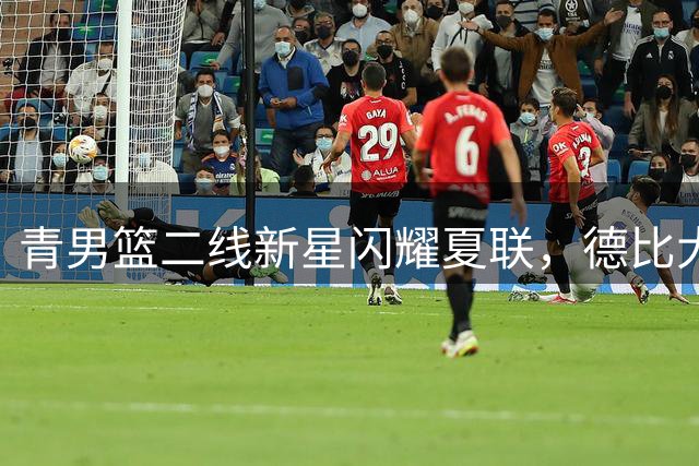 青男篮二线新星闪耀夏联，德比大战即将上演